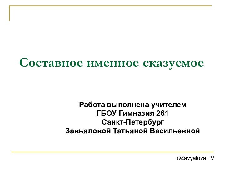 Составное именное сказуемоеРабота выполнена учителем ГБОУ Гимназия 261Санкт-ПетербургЗавьяловой Татьяной Васильевной©ZavyalovaT.V