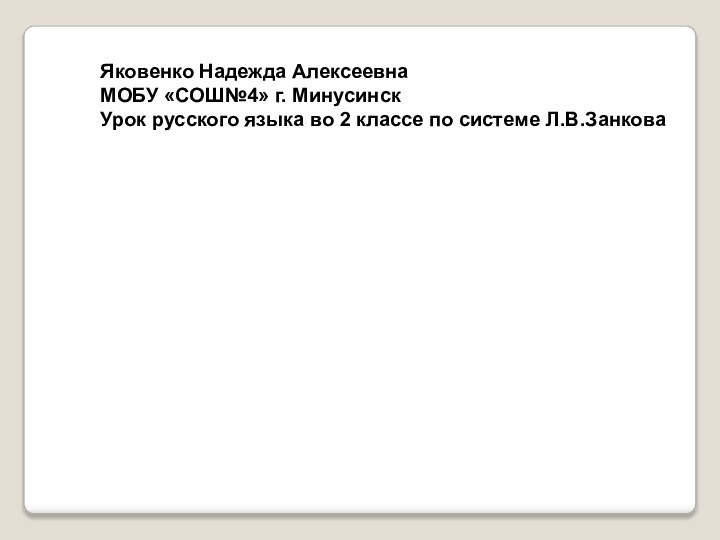 Яковенко Надежда АлексеевнаМОБУ «СОШ№4» г. МинусинскУрок русского языка во 2 классе по системе Л.В.Занкова