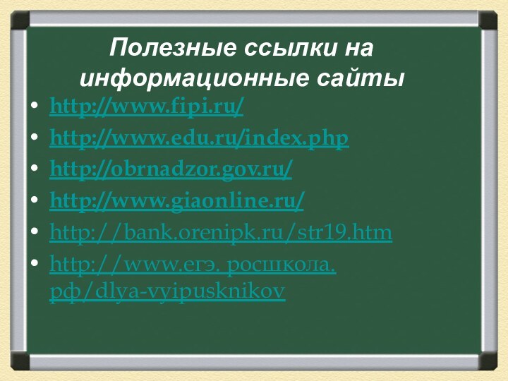 Полезные ссылки на информационные сайтыhttp://www.fipi.ru/ http://www.edu.ru/index.phphttp://obrnadzor.gov.ru/http://www.giaonline.ru/ http://bank.orenipk.ru/str19.htmhttp://www.егэ. росшкола.рф/dlya-vyipusknikov