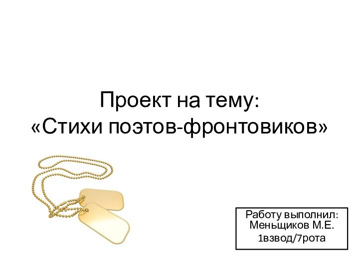 Проект на тему: «Стихи поэтов-фронтовиков»Работу выполнил: Меньщиков М.Е.1взвод/7рота