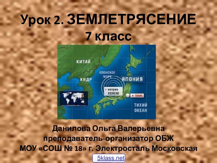 Урок 2. ЗЕМЛЕТРЯСЕНИЕ 7 классДанилова Ольга Валерьевнапреподаватель-организатор ОБЖМОУ «СОШ № 18» г. Электросталь Московская область