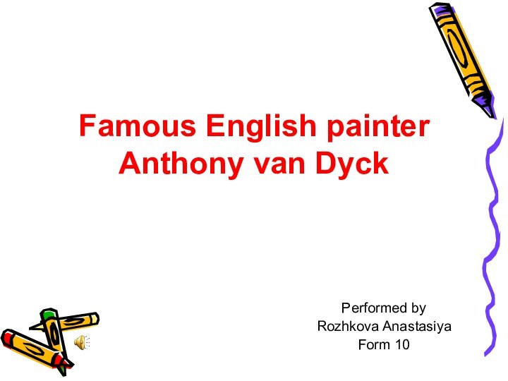 Famous English painter  Anthony van DyckPerformed by Rozhkova AnastasіyaForm 10