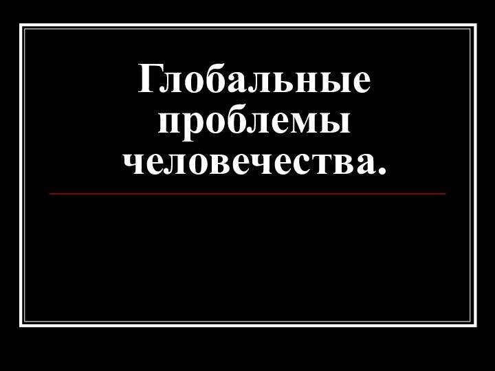 Глобальные проблемы человечества.