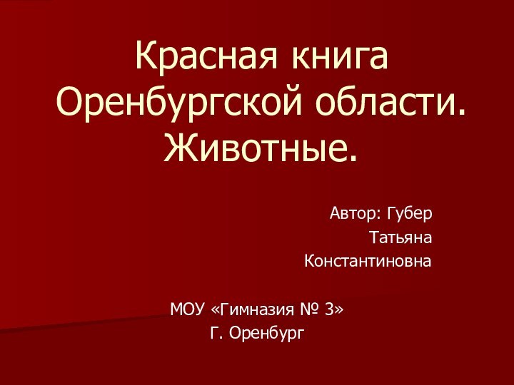 Автор: ГуберТатьянаКонстантиновнаМОУ «Гимназия № 3»Г. ОренбургКрасная книга Оренбургской области. Животные.