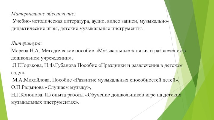 Материальное обеспечение: Учебно-методическая литература, аудио, видео записи, музыкально-дидактические игры, детские музыкальные инструменты.