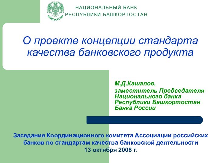 О проекте концепции стандарта качества банковского продуктаМ.Д.Кашапов, заместитель Председателя Национального банка Республики