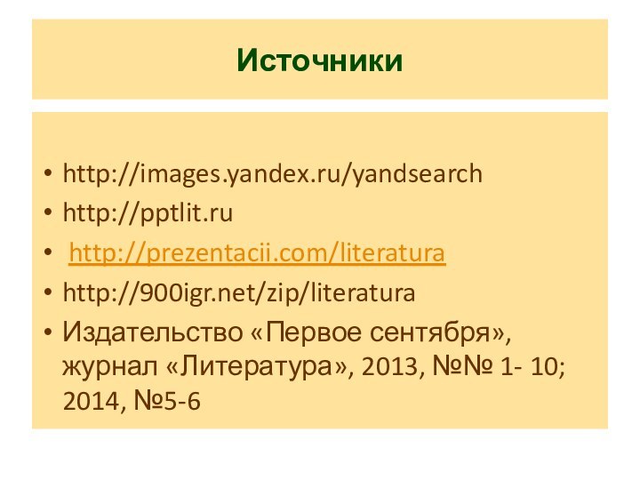 Источникиhttp://images.yandex.ru/yandsearchhttp://pptlit.ru http://prezentacii.com/literaturahttp:///zip/literaturaИздательство «Первое сентября», журнал «Литература», 2013, №№ 1- 10; 2014, №5-6