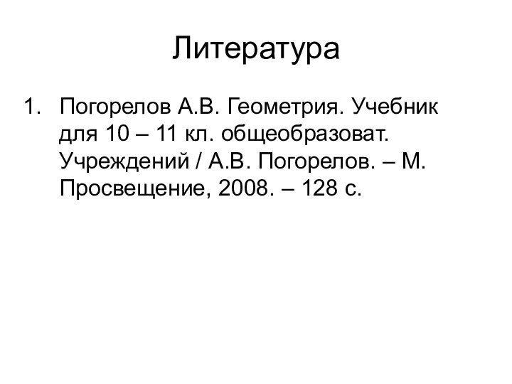 ЛитератураПогорелов А.В. Геометрия. Учебник для 10 – 11 кл. общеобразоват. Учреждений /