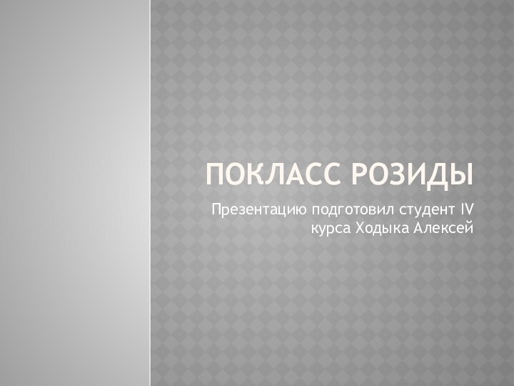 Покласс розидыПрезентацию подготовил студент IV курса Ходыка Алексей