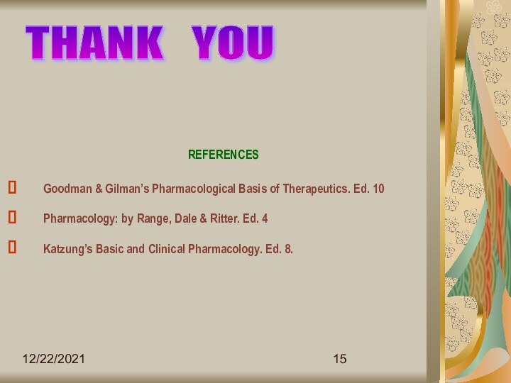 12/22/2021THANK  YOUREFERENCES 	Goodman & Gilman’s Pharmacological Basis of Therapeutics. Ed. 10