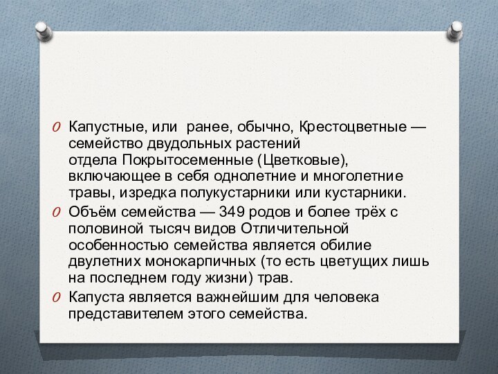 Капустные, или  ранее, обычно, Крестоцветные —семейство двудольных растений отдела Покрытосеменные (Цветковые), включающее в себя однолетние и многолетние травы, изредка полукустарники или кустарники.Объём семейства —