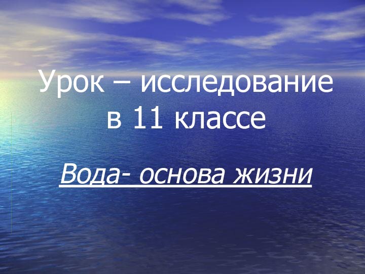 Урок – исследование в 11 классеВода- основа жизни