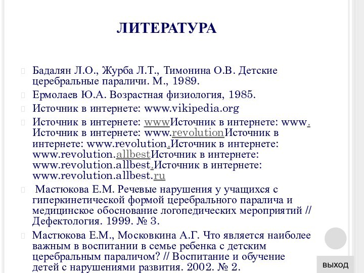 ЛИТЕРАТУРА Бадалян Л.О., Журба Л.Т., Тимонина О.В. Детские церебральные параличи. М., 1989.Ермолаев