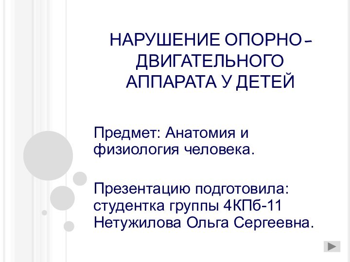 НАРУШЕНИЕ ОПОРНО-ДВИГАТЕЛЬНОГО АППАРАТА У ДЕТЕЙПредмет: Анатомия и физиология человека.Презентацию подготовила: студентка группы 4КПб-11 Нетужилова Ольга Сергеевна.