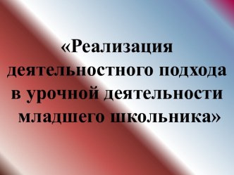 Реализация деятельностного подхода в урочной деятельности младшего школьника