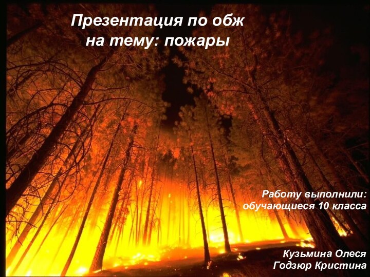 Презентация по обж на тему: пожарыРаботу выполнили:обучающиеся 10 класса Кузьмина ОлесяГодзюр Кристина