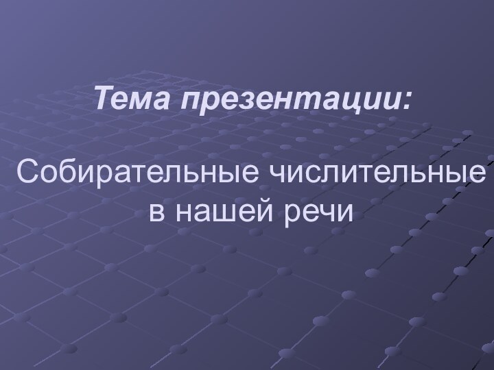 Собирательные числительные в нашей речиТема презентации: