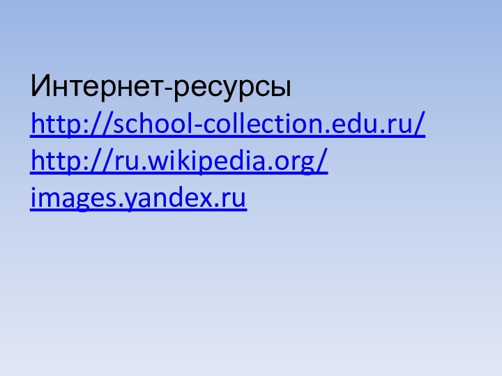 Интернет-ресурсы http://school-collection.edu.ru/ http://ru.wikipedia.org/ images.yandex.ru