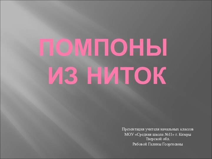 ПОМПОНЫ  ИЗ НИТОКПрезентация учителя начальных классов МОУ «Средняя школа №11» г.