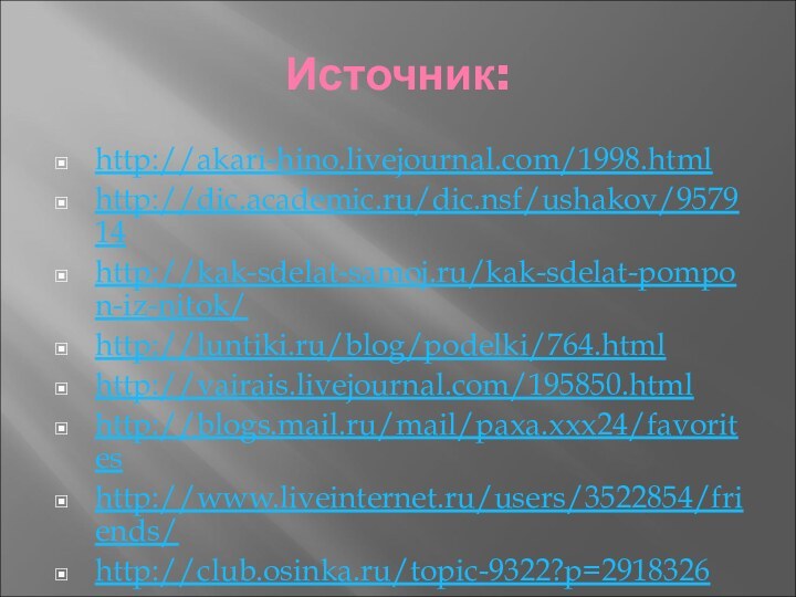 Источник:http://akari-hino.livejournal.com/1998.htmlhttp://dic.academic.ru/dic.nsf/ushakov/957914http://kak-sdelat-samoj.ru/kak-sdelat-pompon-iz-nitok/http://luntiki.ru/blog/podelki/764.htmlhttp://vairais.livejournal.com/195850.htmlhttp://blogs.mail.ru/mail/paxa.xxx24/favoriteshttp://www.liveinternet.ru/users/3522854/friends/http://club.osinka.ru/topic-9322?p=2918326http://stranamasterov.ru/node/160694