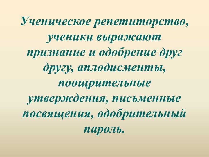 Ученическое репетиторство, ученики выражают признание и одобрение друг другу, аплодисменты, поощрительные утверждения, письменные посвящения, одобрительный пароль.