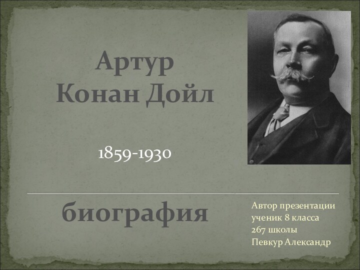 Артур Конан Дойл1859-1930биографияАвтор презентации ученик 8 класса 267 школыПевкур Александр