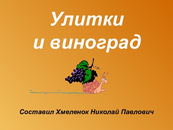 Улитки  и виноградСоставил Хмеленок Николай Павлович