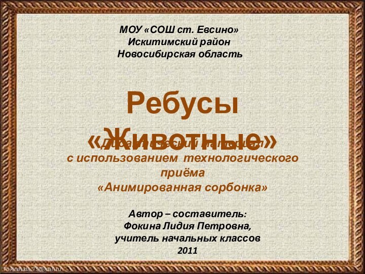 МОУ «СОШ ст. Евсино»Искитимский район Новосибирская областьРебусы «Животные»Автор – составитель:Фокина Лидия Петровна,учитель