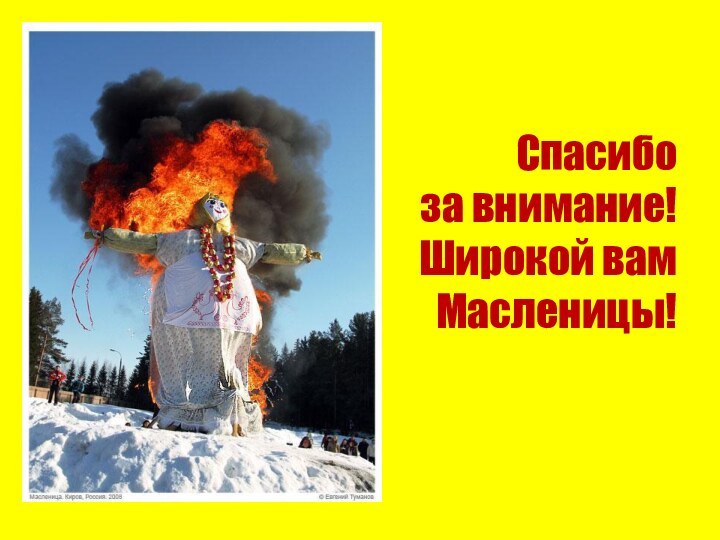 Спасибо  за внимание! Широкой вам  Масленицы!