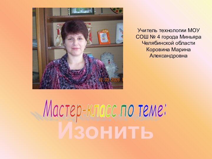 ИзонитьУчитель технологии МОУ СОШ № 4 города Миньяра Челябинской области Коровина Марина АлександровнаМастер-класс по теме: