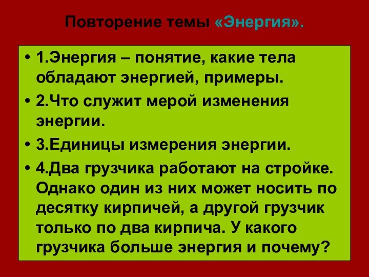 Повторение темы «Энергия».1.Энергия – понятие, какие тела обладают энергией, примеры.2.Что служит мерой