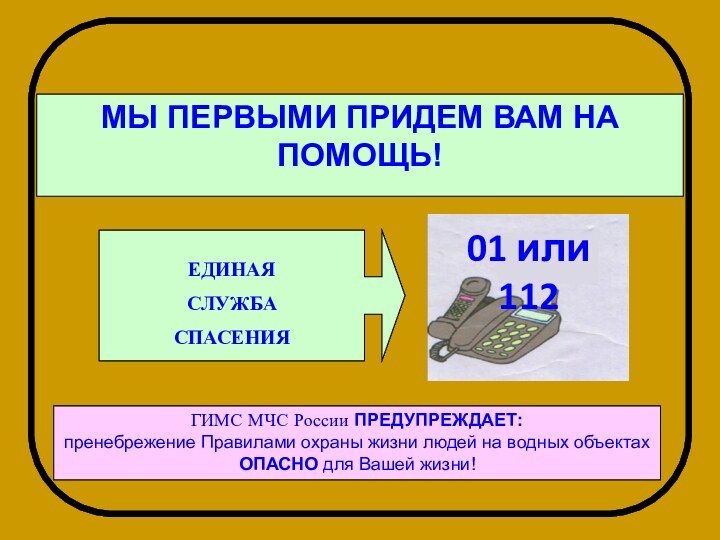 МЫ ПЕРВЫМИ ПРИДЕМ ВАМ НА ПОМОЩЬ!ЕДИНАЯСЛУЖБАСПАСЕНИЯГИМС МЧС России ПРЕДУПРЕЖДАЕТ: