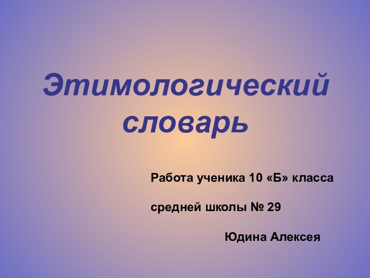 Этимологический словарь Работа ученика 10 «Б» класса