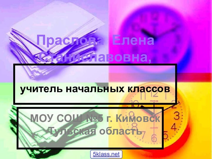 Праслова Елена Станиславовна,  учитель начальных классов  МОУ СОШ №5 г. Кимовск Тульская область