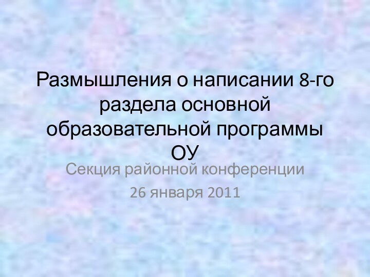 Размышления о написании 8-го раздела основной образовательной программы ОУСекция районной конференции26 января 2011