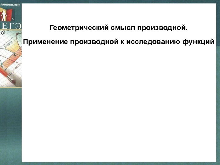 Геометрический смысл производной.Применение производной к исследованию функций