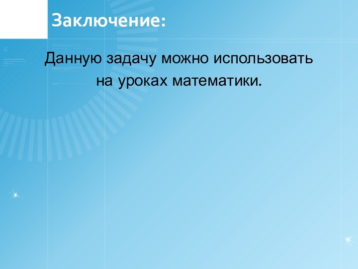 Заключение:Данную задачу можно использоватьна уроках математики.