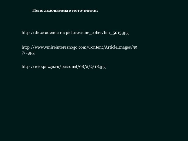 http://rcio.pnzgu.ru/personal/68/2/2/18.jpghttp://dic.academic.ru/pictures/enc_colier/hm_5013.jpghttp://www.vmireinteresnogo.com/Content/ArticleImages/957/1.jpgИспользованные источники: