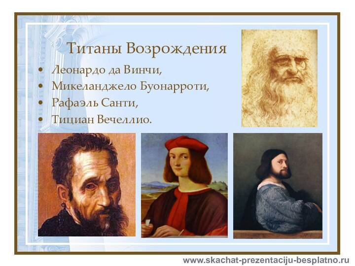 Титаны ВозрожденияЛеонардо да Винчи, Микеланджело Буонарроти, Рафаэль Санти, Тициан Вечеллио. www.skachat-prezentaciju-besplatno.ru