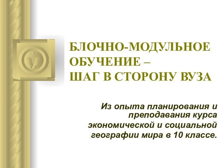 БЛОЧНО-МОДУЛЬНОЕ ОБУЧЕНИЕ –  ШАГ В СТОРОНУ ВУЗА Из опыта планирования и