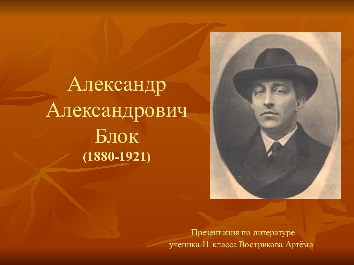 Александр Александрович Блок (1880-1921) Презентация по литературе ученика 11 класса Вострикова Артёма