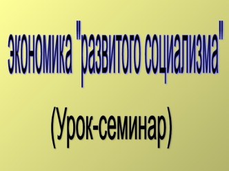 Экономика развитого социализма (Урок-семинар)