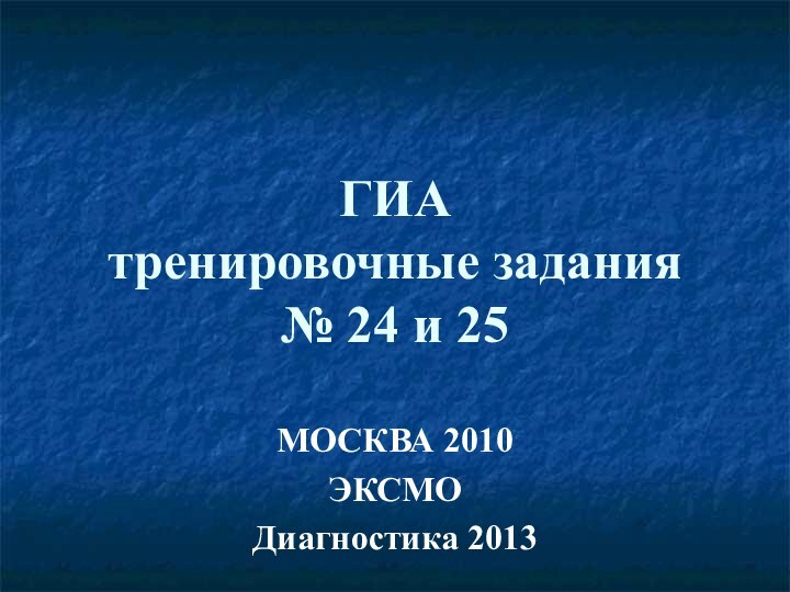 ГИА тренировочные задания № 24 и 25МОСКВА 2010ЭКСМОДиагностика 2013