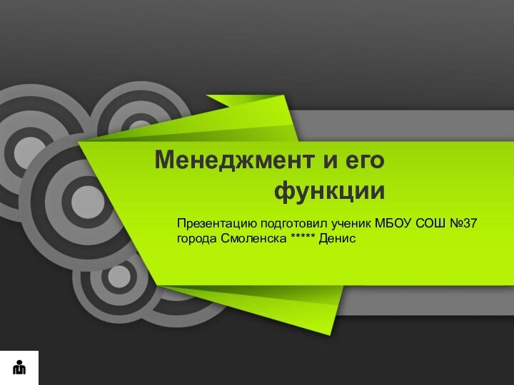 Менеджмент и его функцииПрезентацию подготовил ученик МБОУ СОШ №37города Смоленска ***** Денис