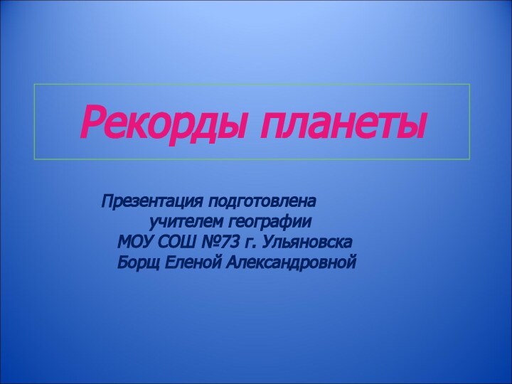 Рекорды планеты Презентация подготовлена     учителем географии  МОУ