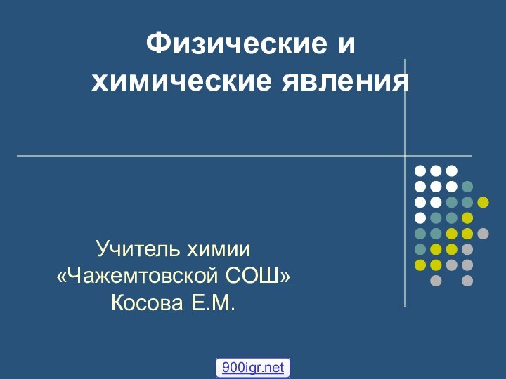 Физические и химические явленияУчитель химии «Чажемтовской СОШ» Косова Е.М.