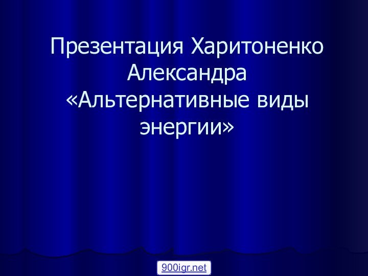 Презентация Харитоненко Александра «Альтернативные виды энергии»