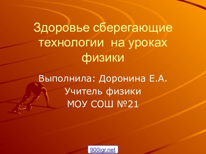 Здоровье сберегающие технологии на уроках физикиВыполнила: Доронина Е.А.Учитель физики МОУ СОШ №21