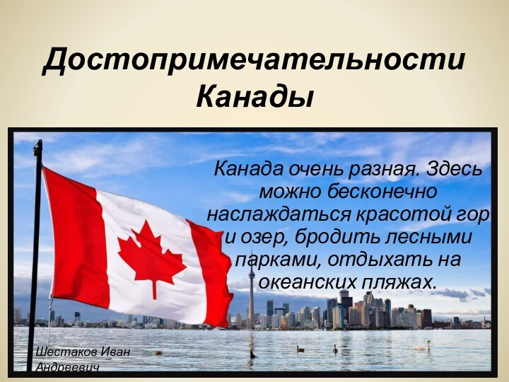 Достопримечательности КанадыКанада очень разная. Здесь можно бесконечно наслаждаться красотой гор и озер,