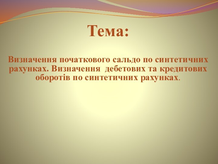 Тема:Визначення початкового сальдо по синтетичних рахунках. Визначення дебетових та кредитових оборотів по синтетичних рахунках.